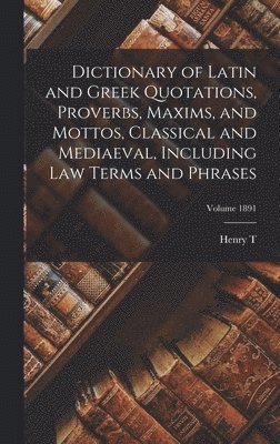 bokomslag Dictionary of Latin and Greek Quotations, Proverbs, Maxims, and Mottos, Classical and Mediaeval, Including law Terms and Phrases; Volume 1891