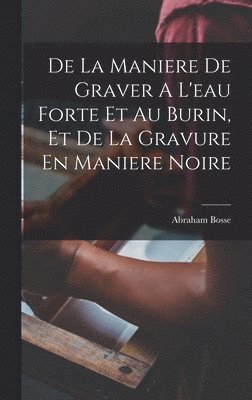 bokomslag De La Maniere De Graver A L'eau Forte Et Au Burin, Et De La Gravure En Maniere Noire