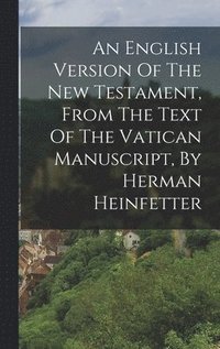 bokomslag An English Version Of The New Testament, From The Text Of The Vatican Manuscript, By Herman Heinfetter