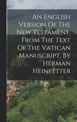 An English Version Of The New Testament, From The Text Of The Vatican Manuscript, By Herman Heinfetter 1