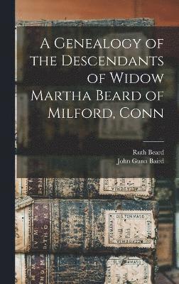 bokomslag A Genealogy of the Descendants of Widow Martha Beard of Milford, Conn