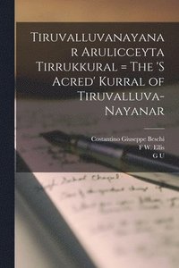 bokomslag Tiruvalluvanayanar Arulicceyta Tirrukkural = The 's Acred' Kurral of Tiruvalluva-Nayanar