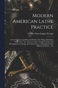 bokomslag Modern American Lathe Practice; a new Complete and Practical Work on the "king of Machine Shop Tools," the American Lathe. Giving its Origin and Development. Its Design. Its Various Types as Manufa...
