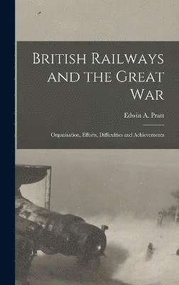 bokomslag British Railways and the Great war; Organisation, Efforts, Difficulties and Achievements