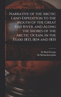 bokomslag Narrative of the Arctic Land Expedition to the Mouth of the Great Fish River, and Along the Shores of the Arctic Ocean, in the Years 1833, 1834 and 1835