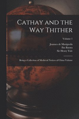 Cathay and the way Thither: Being a Collection of Medieval Notices of China Volume; Volume 1 1