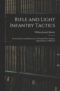 bokomslag Rifle and Light Infantry Tactics; for the Exercise and Manoeuvers of Troops When Acting as Light Infantry or Riflemen