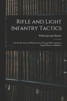 bokomslag Rifle and Light Infantry Tactics; for the Exercise and Manoeuvers of Troops When Acting as Light Infantry or Riflemen