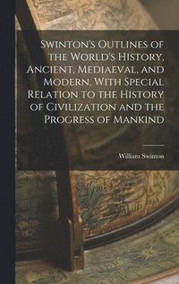 bokomslag Swinton's Outlines of the World's History, Ancient, Mediaeval, and Modern, With Special Relation to the History of Civilization and the Progress of Mankind