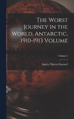 The Worst Journey in the World, Antarctic, 1910-1913 Volume; Volume 2 1