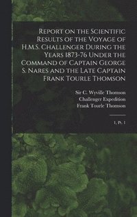 bokomslag Report on the Scientific Results of the Voyage of H.M.S. Challenger During the Years 1873-76 Under the Command of Captain George S. Nares and the Late Captain Frank Tourle Thomson