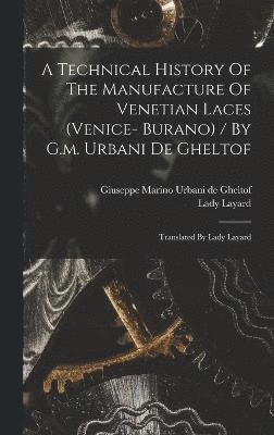 bokomslag A Technical History Of The Manufacture Of Venetian Laces (venice- Burano) / By G.m. Urbani De Gheltof; Translated By Lady Layard