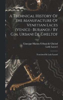 Technical History Of The Manufacture Of Venetian Laces (venice- Burano) / By G.m. Urbani De Gheltof; Translated By Lady Layard