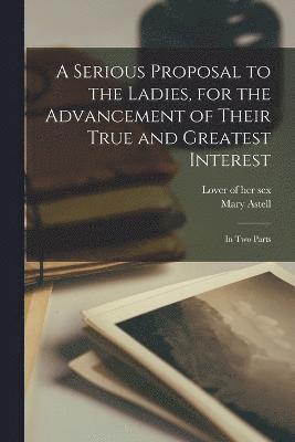 A Serious Proposal to the Ladies, for the Advancement of Their True and Greatest Interest 1