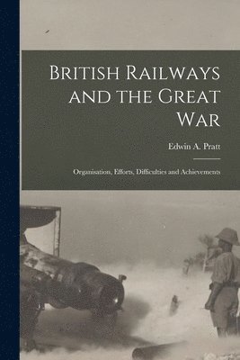 bokomslag British Railways and the Great war; Organisation, Efforts, Difficulties and Achievements