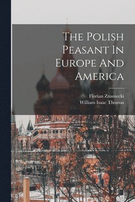 William Isaac Thomas, Florian Znaniecki - Polish Peasant In Europe And America, Häftad
