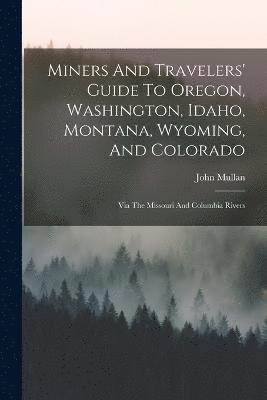 Miners And Travelers' Guide To Oregon, Washington, Idaho, Montana, Wyoming, And Colorado 1