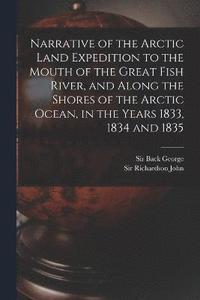 bokomslag Narrative of the Arctic Land Expedition to the Mouth of the Great Fish River, and Along the Shores of the Arctic Ocean, in the Years 1833, 1834 and 1835