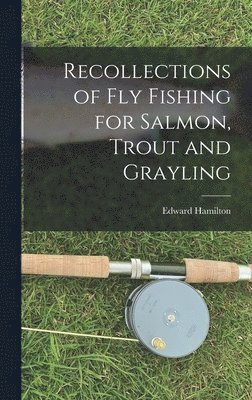 Edward Hamilton - Recollections of Fly Fishing for Salmon, Trout and Grayling, Inbunden