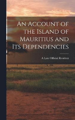 An Account of the Island of Mauritius and its Dependencies 1