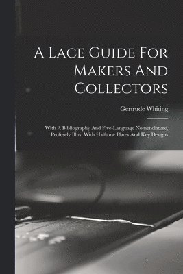 bokomslag A Lace Guide For Makers And Collectors; With A Bibliography And Five-language Nomenclature, Profusely Illus. With Halftone Plates And Key Designs