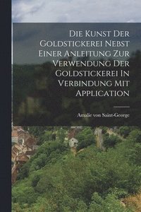 bokomslag Die Kunst Der Goldstickerei Nebst Einer Anleitung Zur Verwendung Der Goldstickerei In Verbindung Mit Application