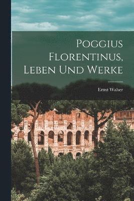 Poggius Florentinus, Leben Und Werke 1