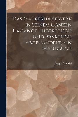 Das Maurerhandwerk in seinem ganzen Umfange theoretisch und praktisch abgehandelt, ein Handbuch 1