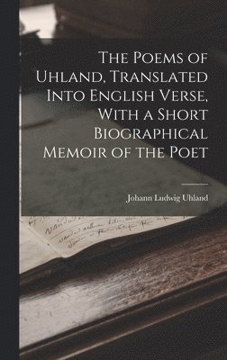 The Poems of Uhland, Translated Into English Verse, With a Short Biographical Memoir of the Poet 1