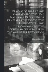 bokomslag Memoirs of the Life and Campaigns of the Hon. Nathaniel Greene, Major General in the Army of the United States, and Commander of the Southern Department, in the war of the Revolution