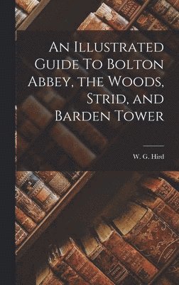 bokomslag An Illustrated Guide To Bolton Abbey, the Woods, Strid, and Barden Tower