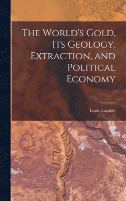 bokomslag World's Gold, Its Geology, Extraction, and Political Economy