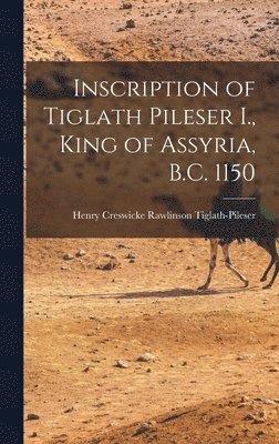 Inscription of Tiglath Pileser I., King of Assyria, B.C. 1150 1