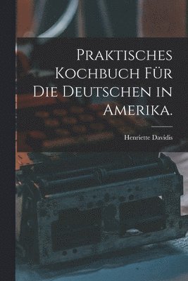 bokomslag Praktisches Kochbuch für die Deutschen in Amerika.