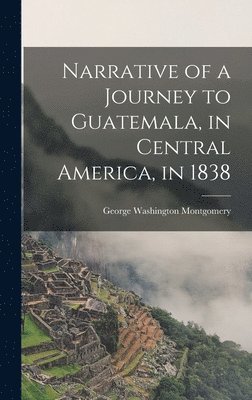 bokomslag Narrative of a Journey to Guatemala, in Central America, in 1838