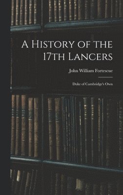 John William Fortescue - History of the 17th Lancers, Inbunden