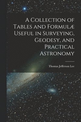 bokomslag A Collection of Tables and Formul Useful in Surveying, Geodesy, and Practical Astronomy