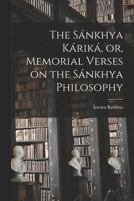 Sánkhya Káriká, or, Memorial Verses on the Sánkhya Philosophy