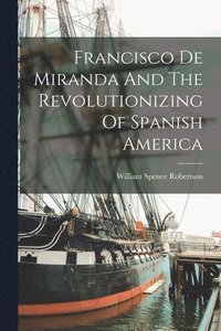 bokomslag Francisco De Miranda And The Revolutionizing Of Spanish America