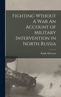 bokomslag Fighting Wthout A War An Account of Military Intervention in North Russia