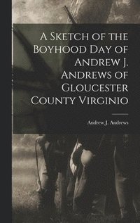 bokomslag Sketch of the Boyhood Day of Andrew J. Andrews of Gloucester County Virginio