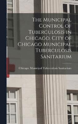 The Municipal Control of Tuberculosis in Chicago. City of Chicago Municipal Tuberculosis Sanitarium 1