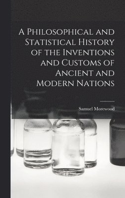 bokomslag A Philosophical and Statistical History of the Inventions and Customs of Ancient and Modern Nations