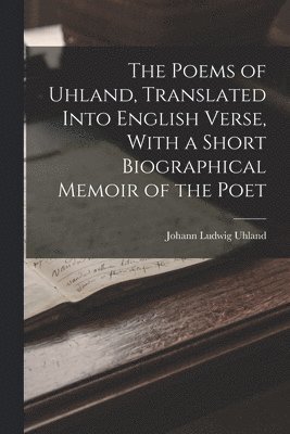 bokomslag The Poems of Uhland, Translated Into English Verse, With a Short Biographical Memoir of the Poet