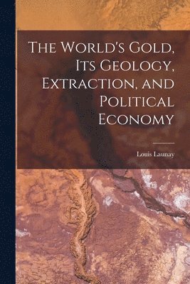 bokomslag The World's Gold, Its Geology, Extraction, and Political Economy