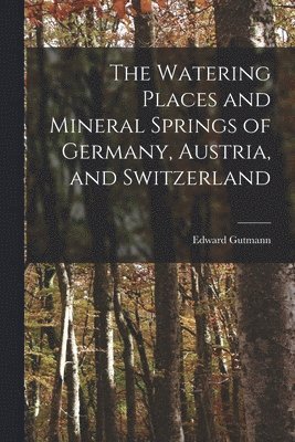 The Watering Places and Mineral Springs of Germany, Austria, and Switzerland 1