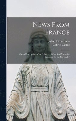 John Cotton Dana, Gabriel Naudé - News From France; or, A Description of the Library of Cardinal Mazarin, Preceded by the Surrender, Inbunden