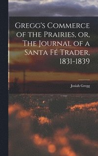 bokomslag Gregg's Commerce of the Prairies, or, The Journal of a Santa F Trader, 1831-1839