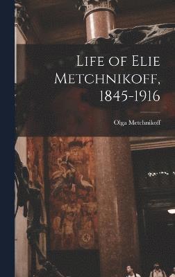 Life of Elie Metchnikoff, 1845-1916 1