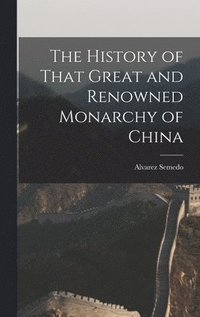 bokomslag The History of That Great and Renowned Monarchy of China